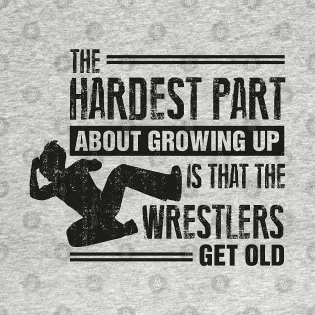 The Hardest Part of Growing Up is That The Wrestlers Get Old by Wrestling Apparel 